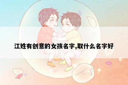 江姓有创意的女孩名字,取什么名字好